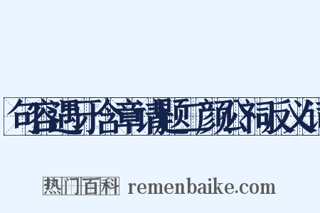 句容遇牙含章请题二颜公祠反义词是什么意思的图片